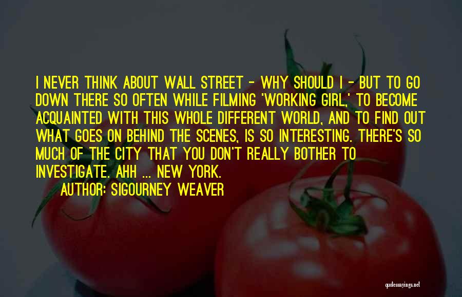 Sigourney Weaver Quotes: I Never Think About Wall Street - Why Should I - But To Go Down There So Often While Filming