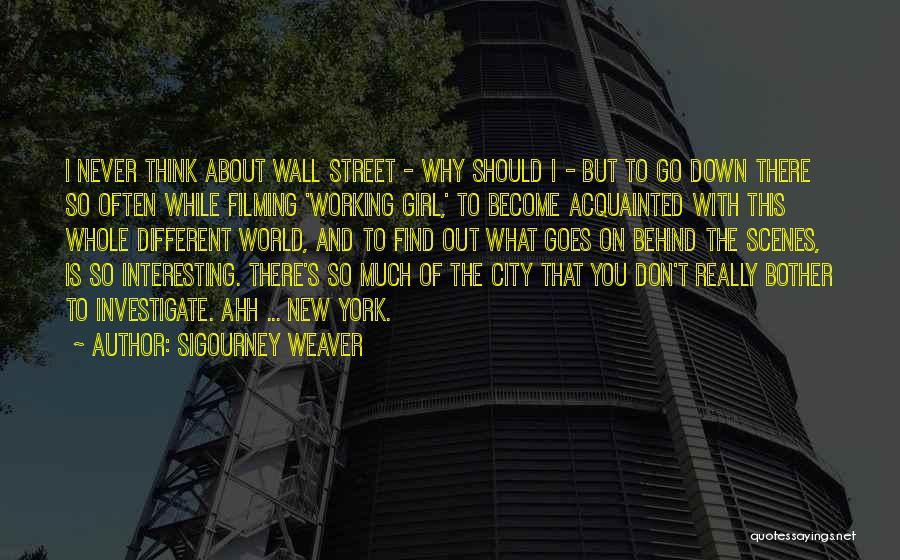 Sigourney Weaver Quotes: I Never Think About Wall Street - Why Should I - But To Go Down There So Often While Filming