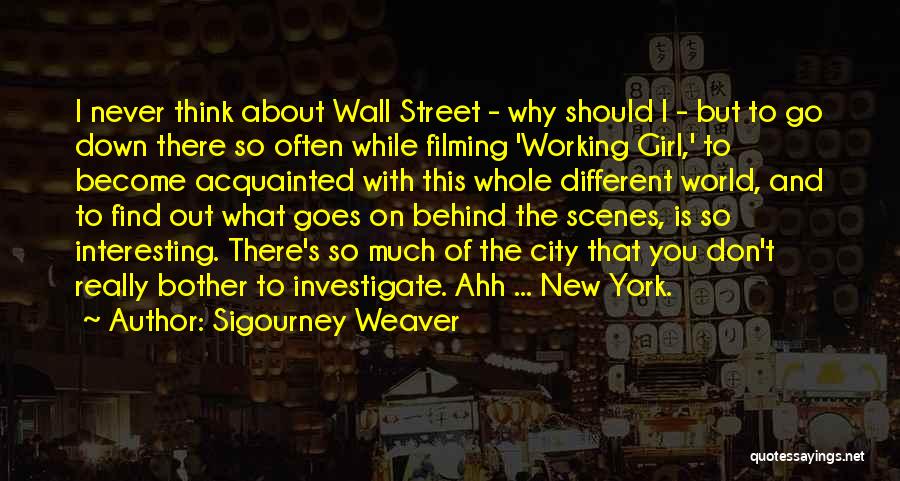 Sigourney Weaver Quotes: I Never Think About Wall Street - Why Should I - But To Go Down There So Often While Filming