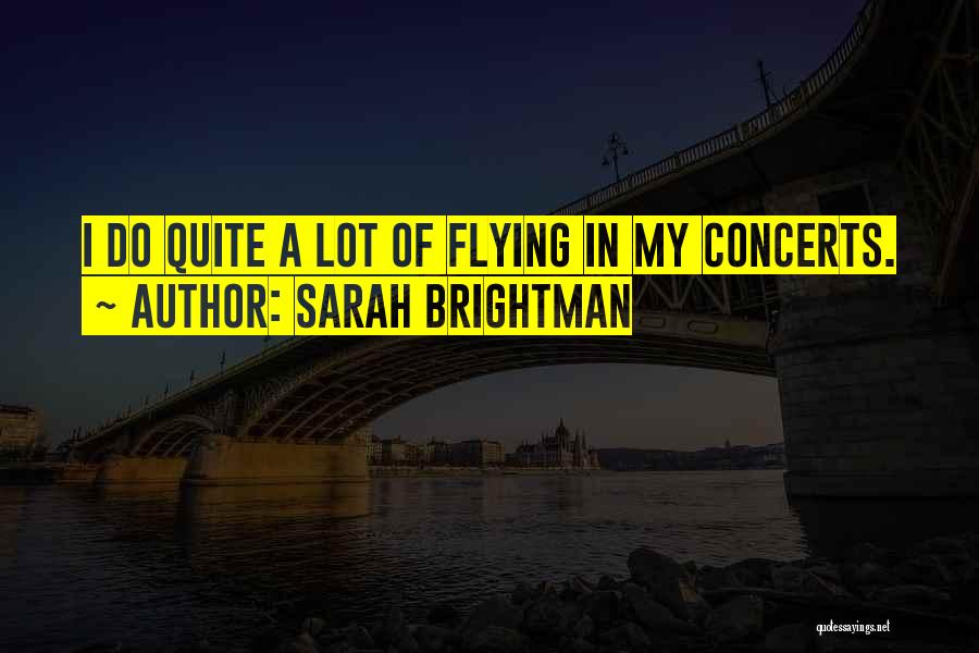 Sarah Brightman Quotes: I Do Quite A Lot Of Flying In My Concerts.