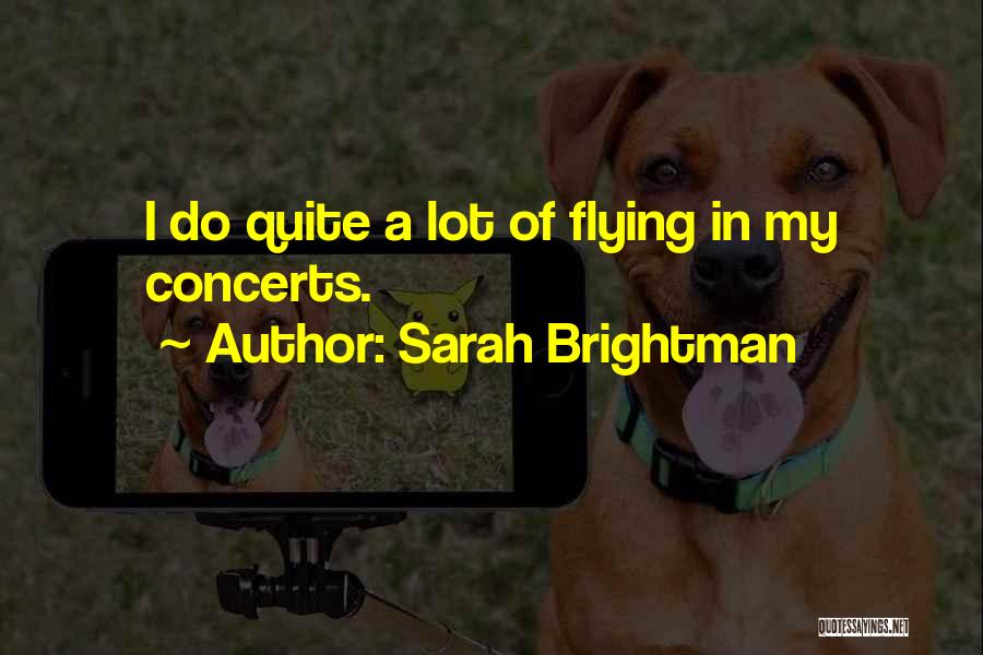 Sarah Brightman Quotes: I Do Quite A Lot Of Flying In My Concerts.