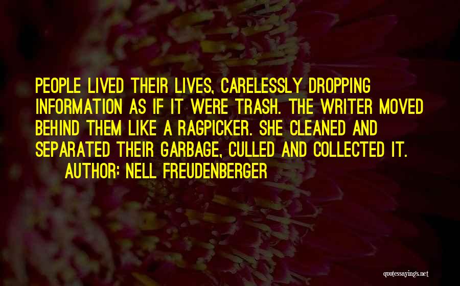 Nell Freudenberger Quotes: People Lived Their Lives, Carelessly Dropping Information As If It Were Trash. The Writer Moved Behind Them Like A Ragpicker.