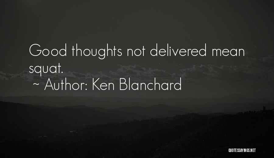 Ken Blanchard Quotes: Good Thoughts Not Delivered Mean Squat.