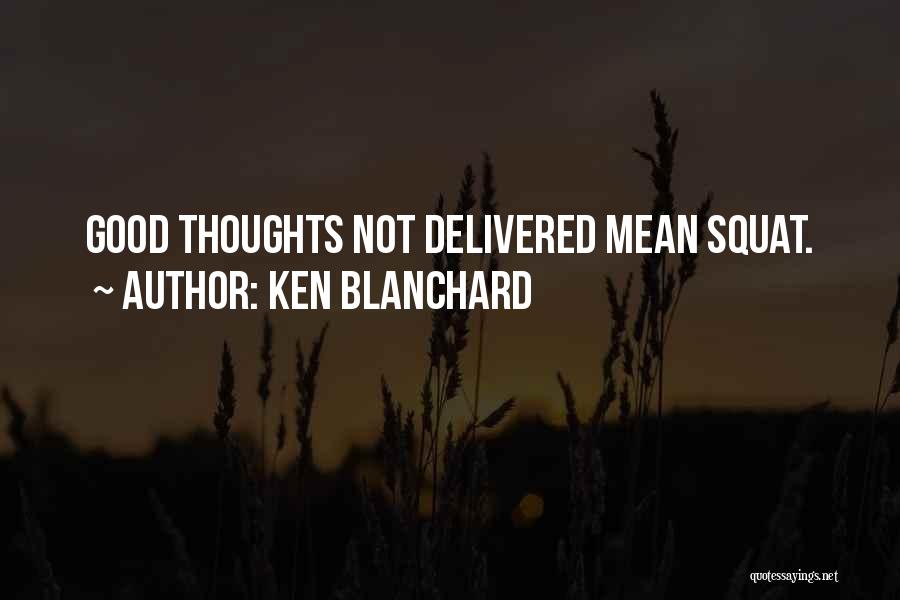 Ken Blanchard Quotes: Good Thoughts Not Delivered Mean Squat.