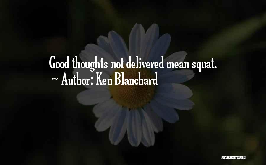 Ken Blanchard Quotes: Good Thoughts Not Delivered Mean Squat.