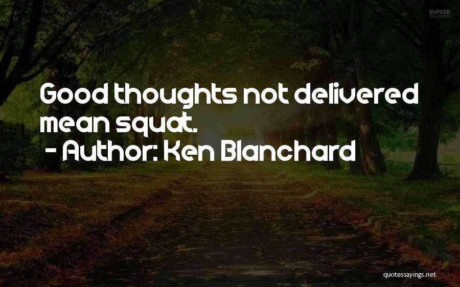Ken Blanchard Quotes: Good Thoughts Not Delivered Mean Squat.