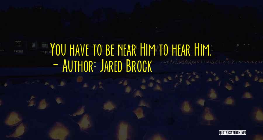 Jared Brock Quotes: You Have To Be Near Him To Hear Him.