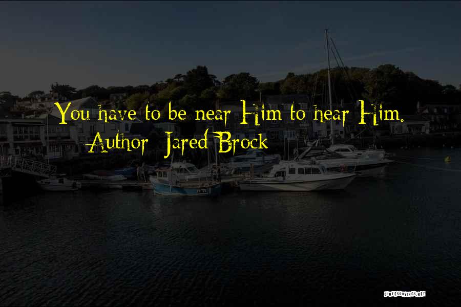 Jared Brock Quotes: You Have To Be Near Him To Hear Him.