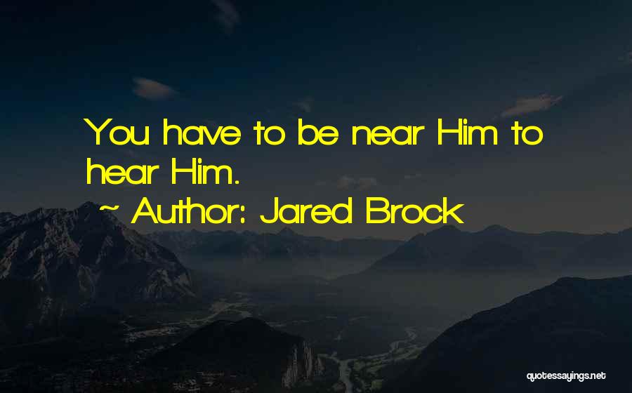 Jared Brock Quotes: You Have To Be Near Him To Hear Him.