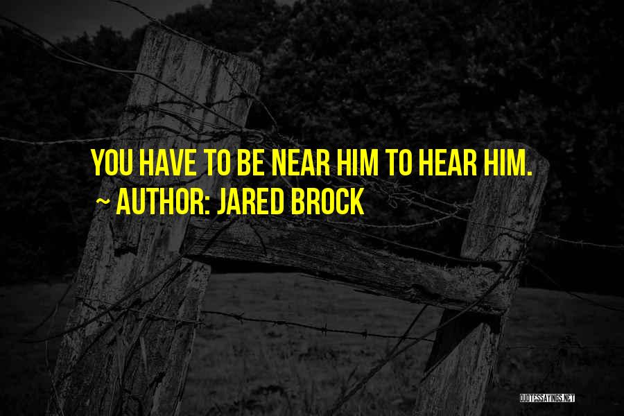 Jared Brock Quotes: You Have To Be Near Him To Hear Him.