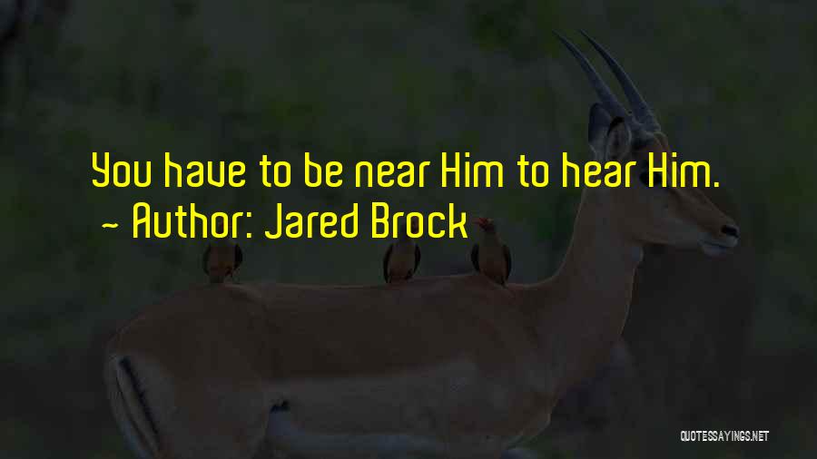 Jared Brock Quotes: You Have To Be Near Him To Hear Him.