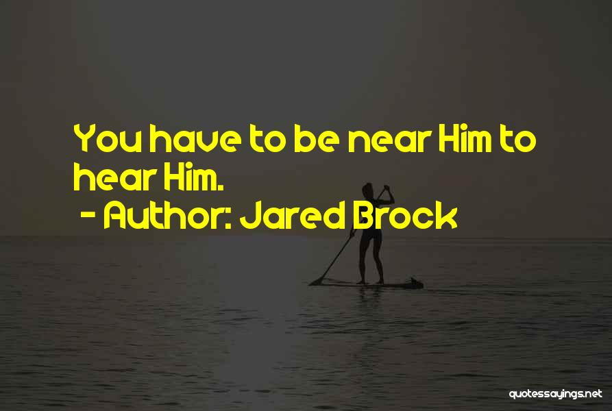 Jared Brock Quotes: You Have To Be Near Him To Hear Him.