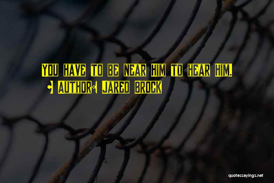Jared Brock Quotes: You Have To Be Near Him To Hear Him.