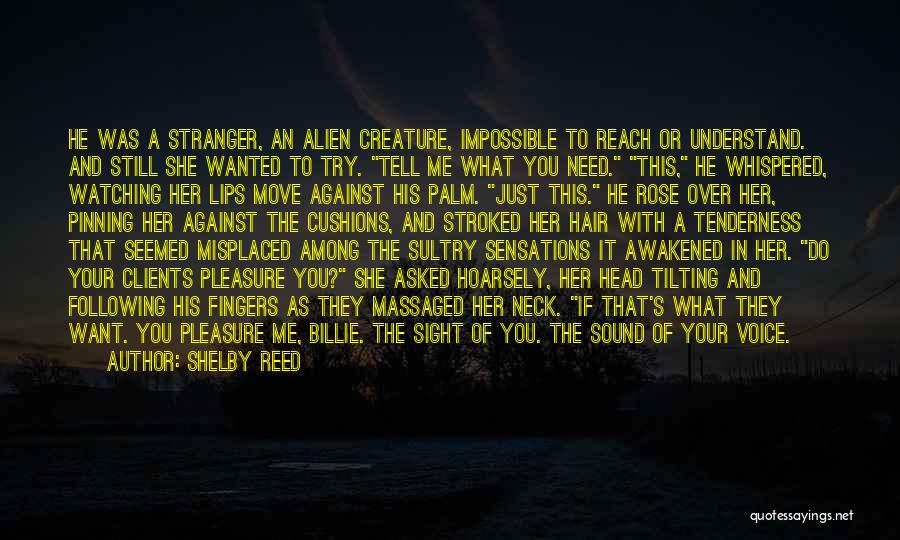 Shelby Reed Quotes: He Was A Stranger, An Alien Creature, Impossible To Reach Or Understand. And Still She Wanted To Try. Tell Me