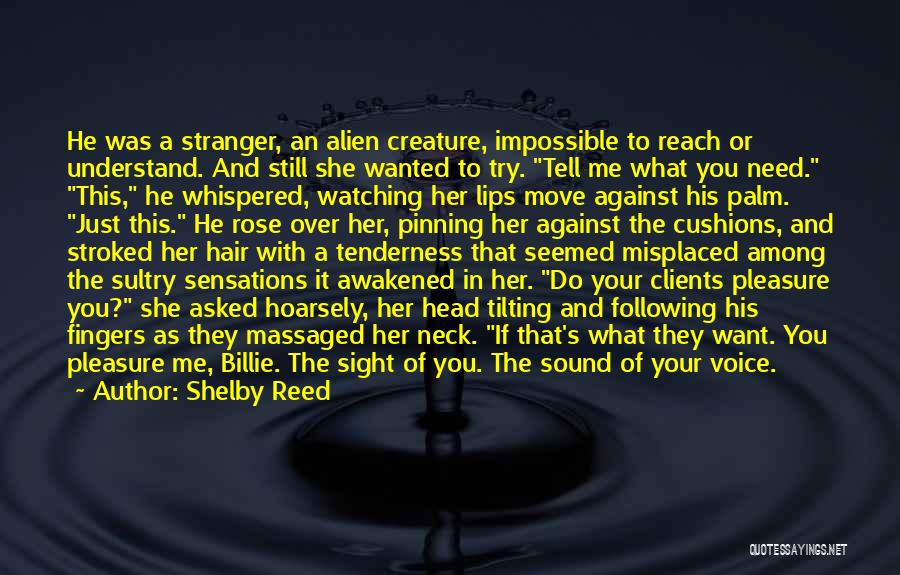 Shelby Reed Quotes: He Was A Stranger, An Alien Creature, Impossible To Reach Or Understand. And Still She Wanted To Try. Tell Me