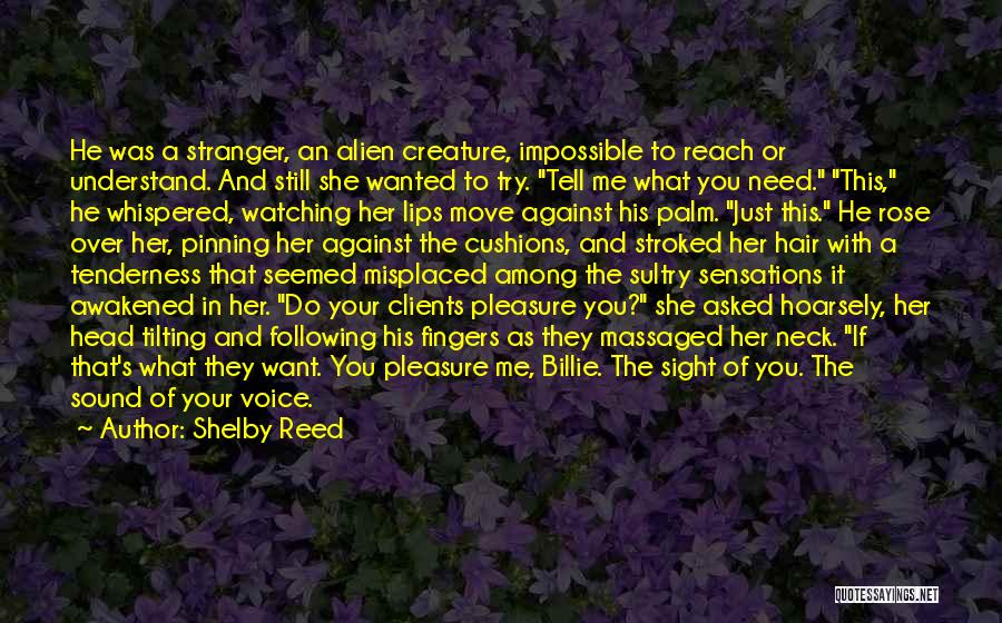 Shelby Reed Quotes: He Was A Stranger, An Alien Creature, Impossible To Reach Or Understand. And Still She Wanted To Try. Tell Me