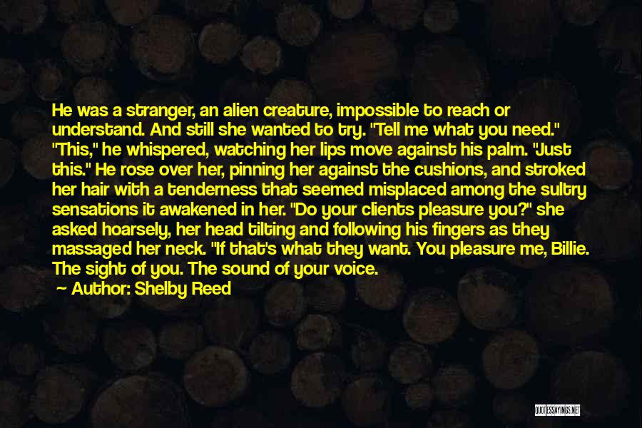 Shelby Reed Quotes: He Was A Stranger, An Alien Creature, Impossible To Reach Or Understand. And Still She Wanted To Try. Tell Me