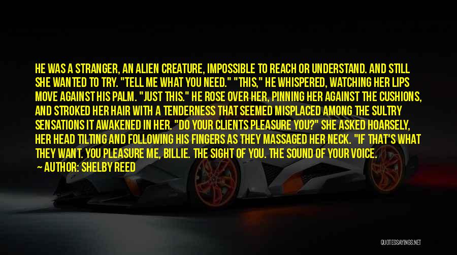 Shelby Reed Quotes: He Was A Stranger, An Alien Creature, Impossible To Reach Or Understand. And Still She Wanted To Try. Tell Me