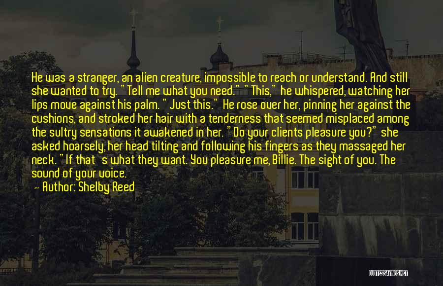 Shelby Reed Quotes: He Was A Stranger, An Alien Creature, Impossible To Reach Or Understand. And Still She Wanted To Try. Tell Me