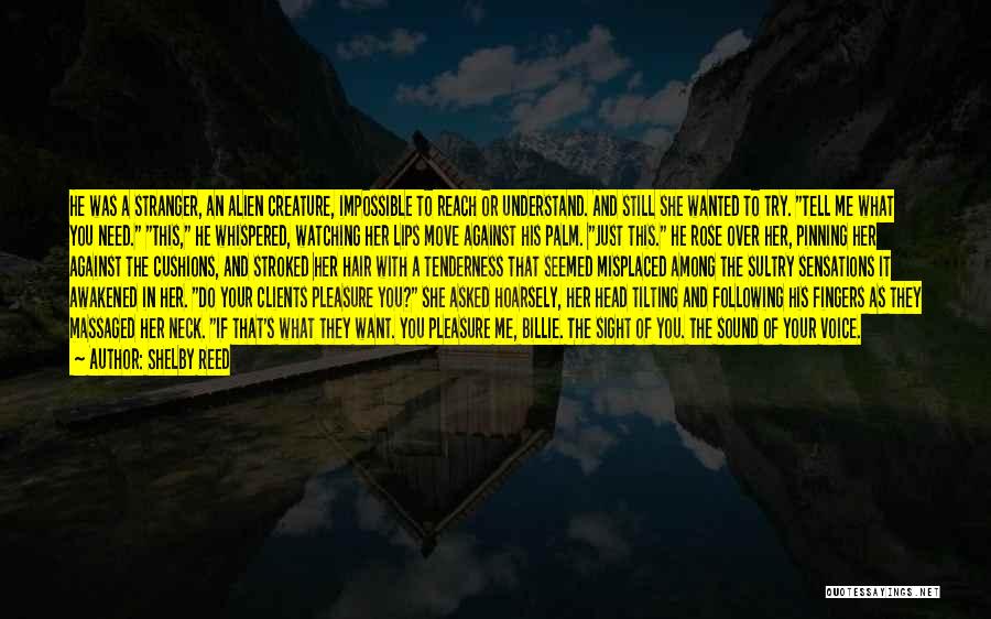 Shelby Reed Quotes: He Was A Stranger, An Alien Creature, Impossible To Reach Or Understand. And Still She Wanted To Try. Tell Me