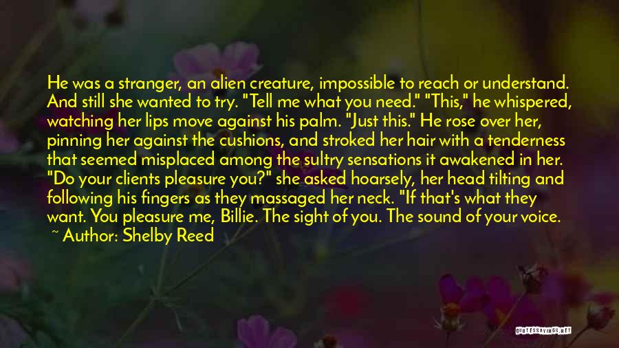 Shelby Reed Quotes: He Was A Stranger, An Alien Creature, Impossible To Reach Or Understand. And Still She Wanted To Try. Tell Me