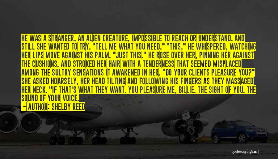 Shelby Reed Quotes: He Was A Stranger, An Alien Creature, Impossible To Reach Or Understand. And Still She Wanted To Try. Tell Me