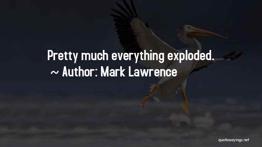 Mark Lawrence Quotes: Pretty Much Everything Exploded.