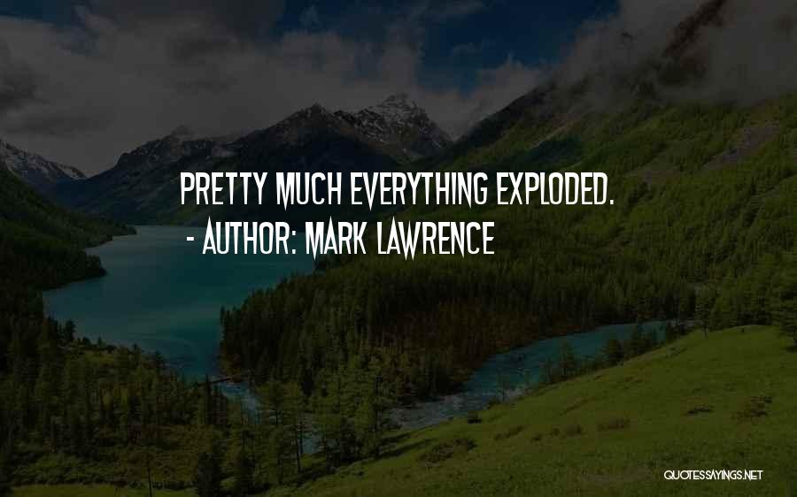 Mark Lawrence Quotes: Pretty Much Everything Exploded.