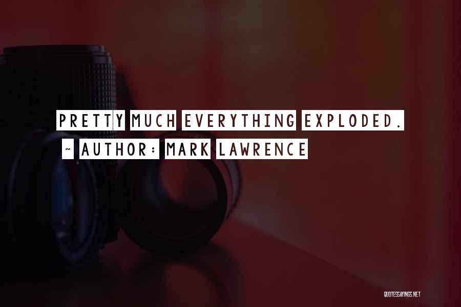 Mark Lawrence Quotes: Pretty Much Everything Exploded.
