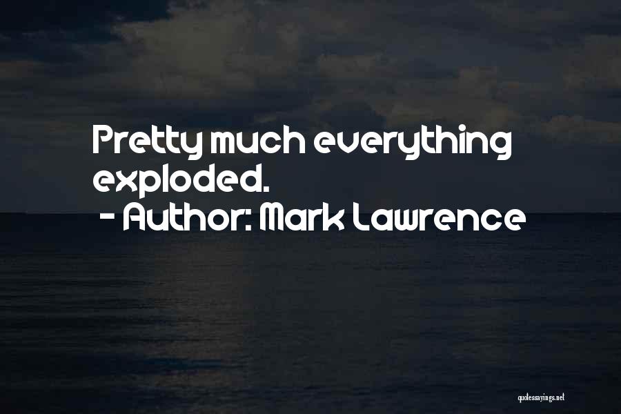 Mark Lawrence Quotes: Pretty Much Everything Exploded.