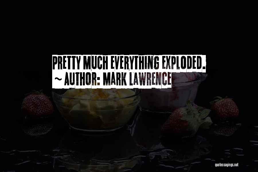 Mark Lawrence Quotes: Pretty Much Everything Exploded.
