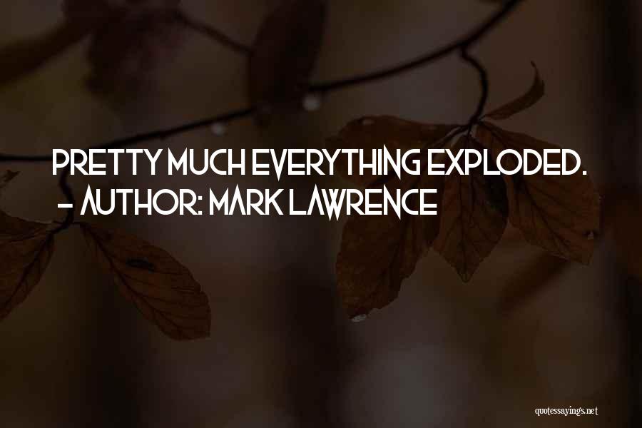 Mark Lawrence Quotes: Pretty Much Everything Exploded.
