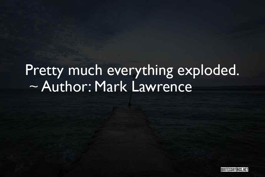 Mark Lawrence Quotes: Pretty Much Everything Exploded.