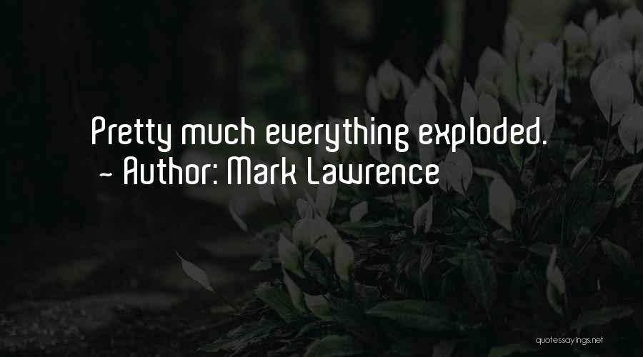 Mark Lawrence Quotes: Pretty Much Everything Exploded.