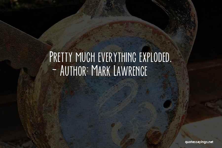 Mark Lawrence Quotes: Pretty Much Everything Exploded.