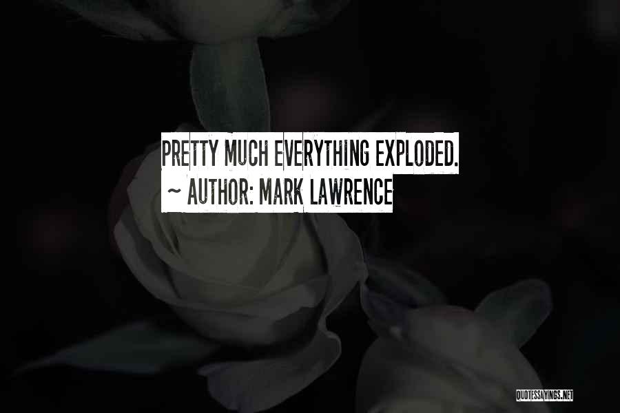 Mark Lawrence Quotes: Pretty Much Everything Exploded.