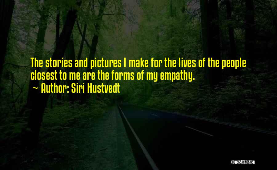 Siri Hustvedt Quotes: The Stories And Pictures I Make For The Lives Of The People Closest To Me Are The Forms Of My