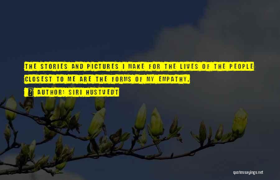 Siri Hustvedt Quotes: The Stories And Pictures I Make For The Lives Of The People Closest To Me Are The Forms Of My