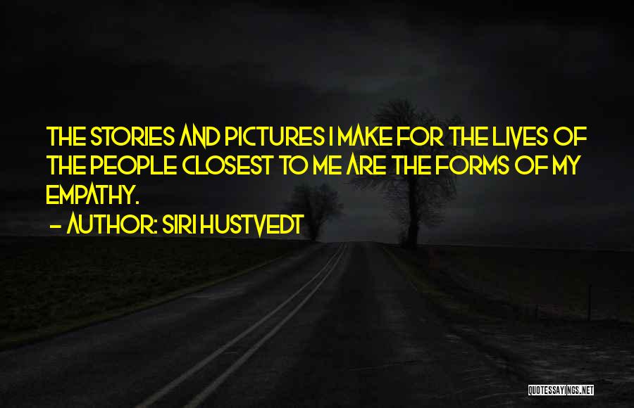 Siri Hustvedt Quotes: The Stories And Pictures I Make For The Lives Of The People Closest To Me Are The Forms Of My