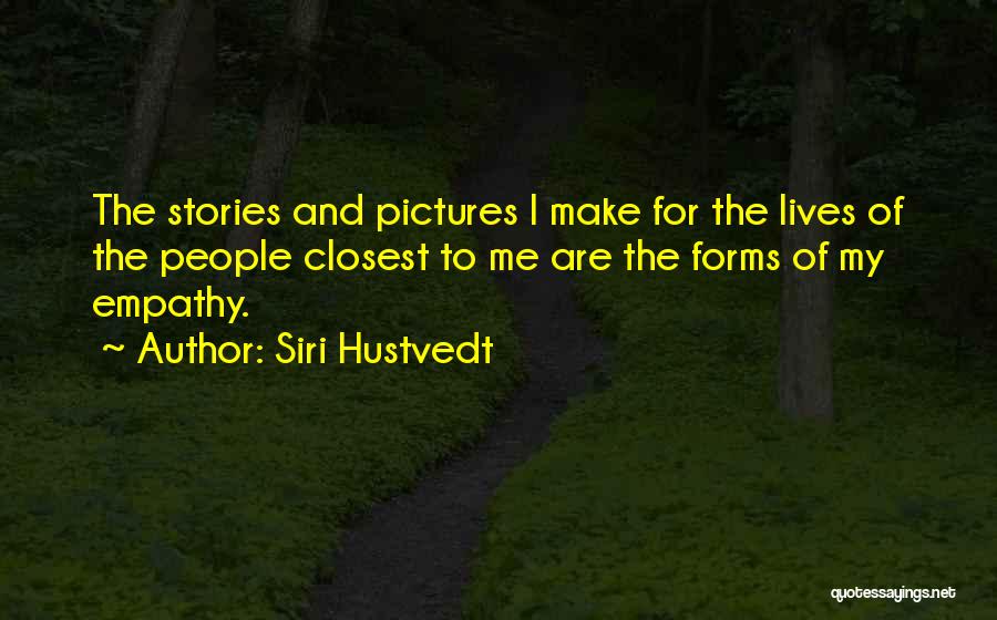 Siri Hustvedt Quotes: The Stories And Pictures I Make For The Lives Of The People Closest To Me Are The Forms Of My