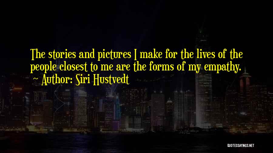 Siri Hustvedt Quotes: The Stories And Pictures I Make For The Lives Of The People Closest To Me Are The Forms Of My