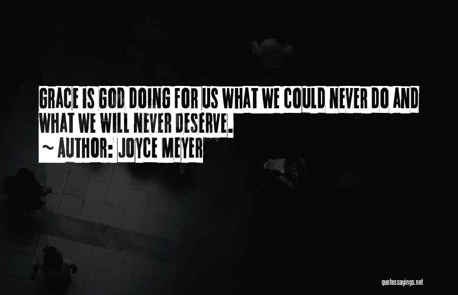 Joyce Meyer Quotes: Grace Is God Doing For Us What We Could Never Do And What We Will Never Deserve.