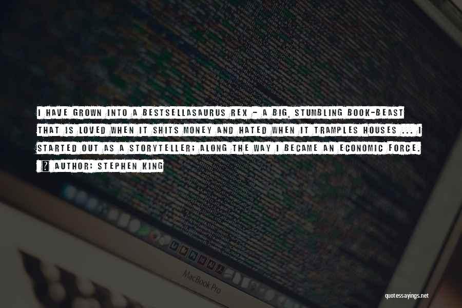 Stephen King Quotes: I Have Grown Into A Bestsellasaurus Rex - A Big, Stumbling Book-beast That Is Loved When It Shits Money And