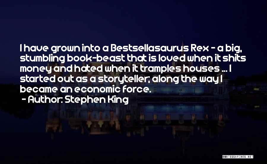 Stephen King Quotes: I Have Grown Into A Bestsellasaurus Rex - A Big, Stumbling Book-beast That Is Loved When It Shits Money And