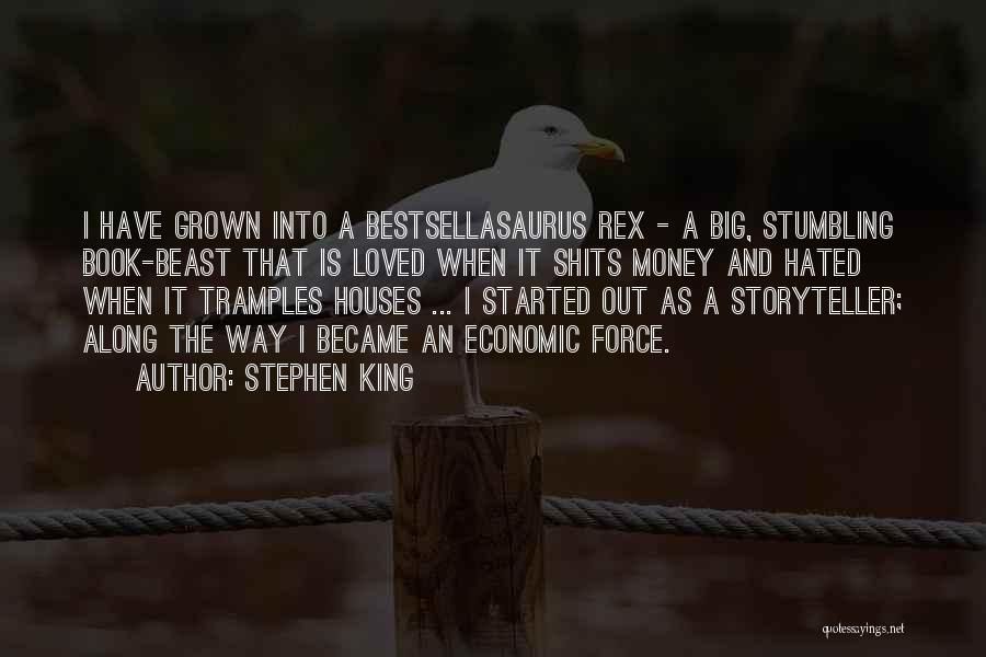 Stephen King Quotes: I Have Grown Into A Bestsellasaurus Rex - A Big, Stumbling Book-beast That Is Loved When It Shits Money And