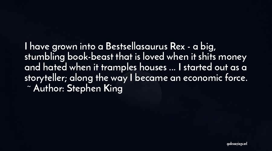 Stephen King Quotes: I Have Grown Into A Bestsellasaurus Rex - A Big, Stumbling Book-beast That Is Loved When It Shits Money And
