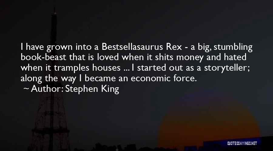 Stephen King Quotes: I Have Grown Into A Bestsellasaurus Rex - A Big, Stumbling Book-beast That Is Loved When It Shits Money And