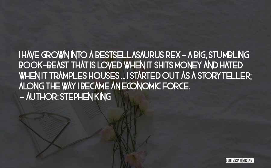 Stephen King Quotes: I Have Grown Into A Bestsellasaurus Rex - A Big, Stumbling Book-beast That Is Loved When It Shits Money And