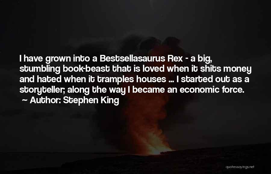 Stephen King Quotes: I Have Grown Into A Bestsellasaurus Rex - A Big, Stumbling Book-beast That Is Loved When It Shits Money And