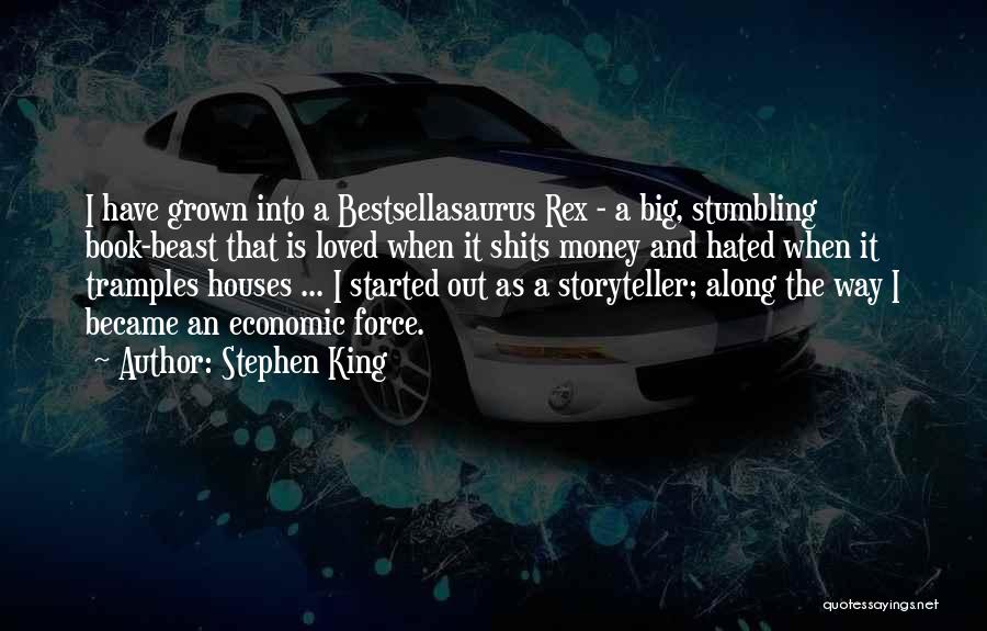 Stephen King Quotes: I Have Grown Into A Bestsellasaurus Rex - A Big, Stumbling Book-beast That Is Loved When It Shits Money And